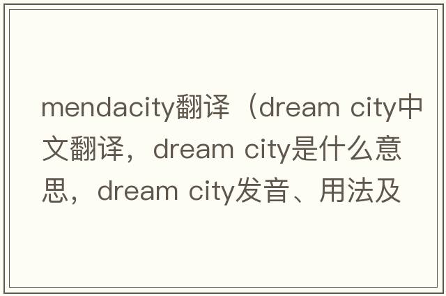 mendacity翻譯（dream city中文翻譯，dream city是什么意思，dream city發(fā)音、用法及例句）