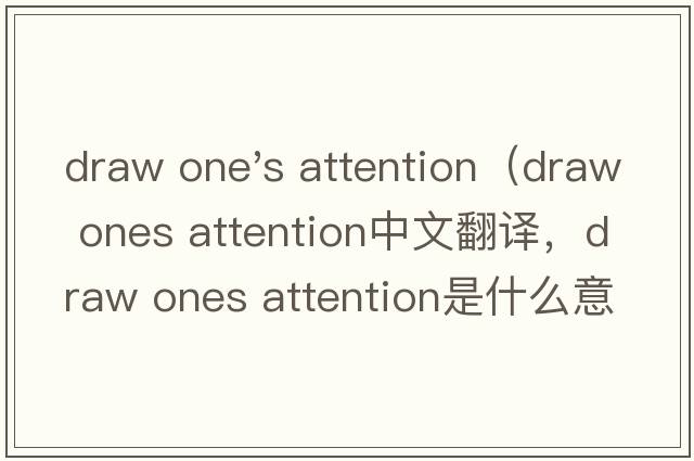 draw one's attention（draw ones attention中文翻譯，draw ones attention是什么意思，draw ones attention發(fā)音、用法及