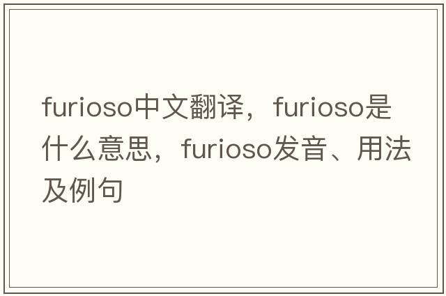 furioso中文翻譯，furioso是什么意思，furioso發(fā)音、用法及例句