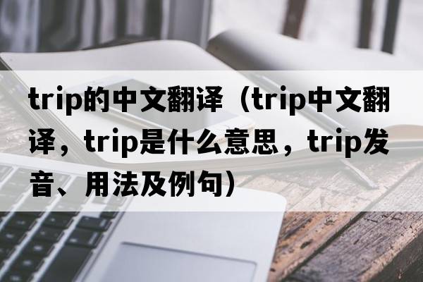 trip的中文翻譯（trip中文翻譯，trip是什么意思，trip發(fā)音、用法及例句）