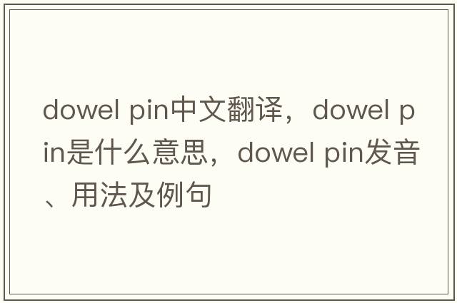 dowel pin中文翻譯，dowel pin是什么意思，dowel pin發(fā)音、用法及例句