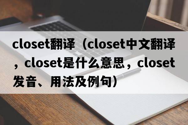 closet翻譯（closet中文翻譯，closet是什么意思，closet發(fā)音、用法及例句）