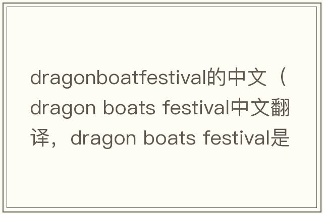 dragonboatfestival的中文（dragon boats festival中文翻譯，dragon boats festival是什么意思，dragon boats festival發(fā)音、用