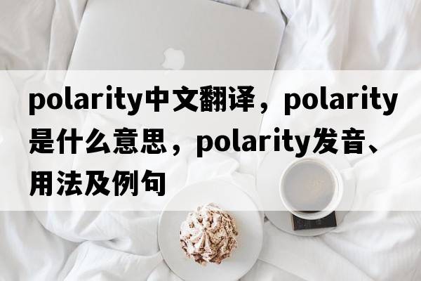 polarity中文翻譯，polarity是什么意思，polarity發(fā)音、用法及例句