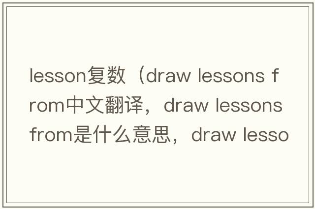 lesson復數（draw lessons from中文翻譯，draw lessons from是什么意思，draw lessons from發(fā)音、用法及例句）