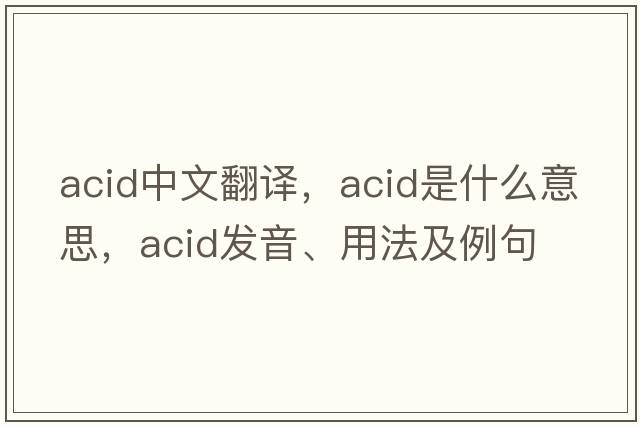 acid中文翻譯，acid是什么意思，acid發(fā)音、用法及例句