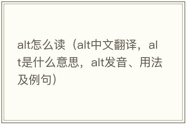alt怎么讀（alt中文翻譯，alt是什么意思，alt發(fā)音、用法及例句）