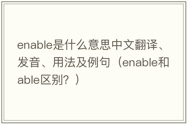 enable是什么意思中文翻譯、發(fā)音、用法及例句（enable和able區別？）