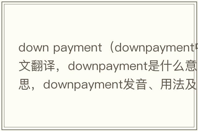 down payment（downpayment中文翻譯，downpayment是什么意思，downpayment發(fā)音、用法及例句）