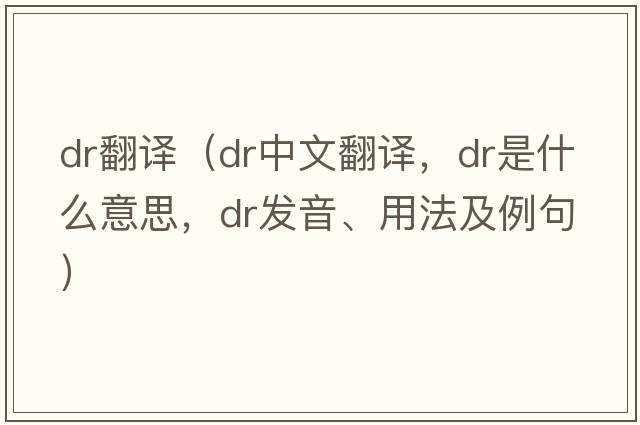dr翻譯（dr中文翻譯，dr是什么意思，dr發(fā)音、用法及例句）