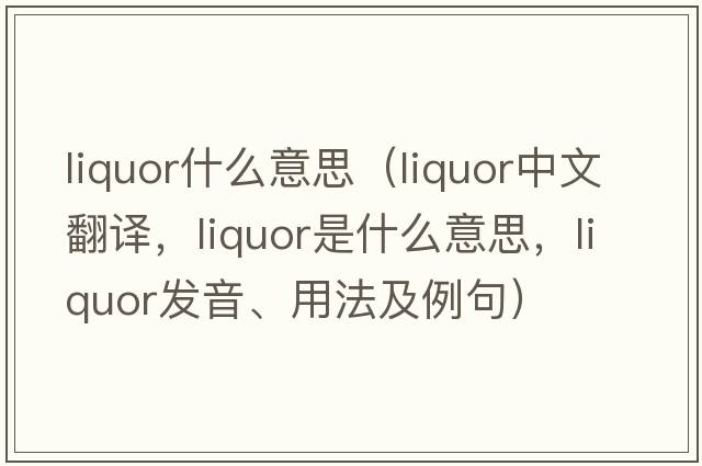liquor什么意思（liquor中文翻譯，liquor是什么意思，liquor發(fā)音、用法及例句）