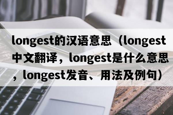 longest的漢語(yǔ)意思（longest中文翻譯，longest是什么意思，longest發(fā)音、用法及例句）