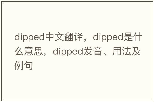 dipped中文翻譯，dipped是什么意思，dipped發(fā)音、用法及例句