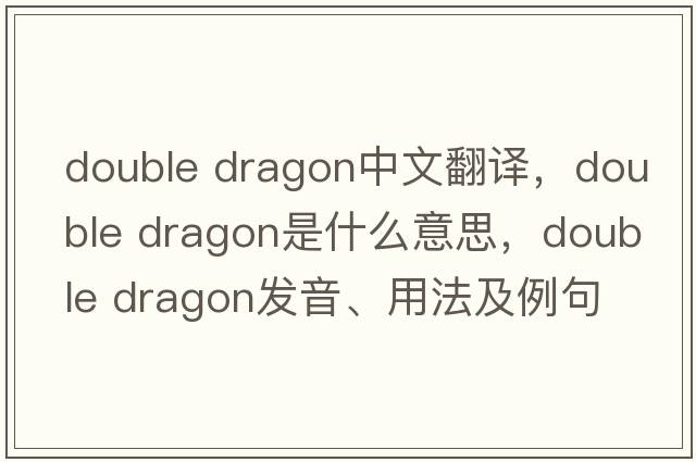 double dragon中文翻譯，double dragon是什么意思，double dragon發(fā)音、用法及例句