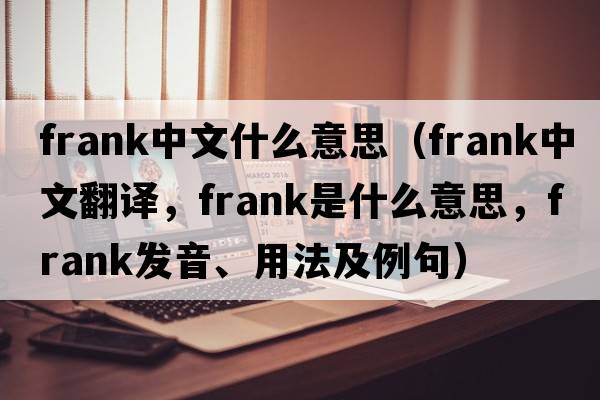 frank中文什么意思（frank中文翻譯，frank是什么意思，frank發(fā)音、用法及例句）
