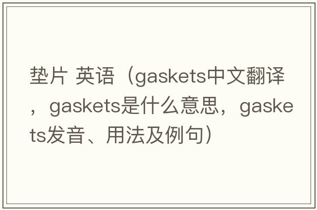 墊片 英語(yǔ)（gaskets中文翻譯，gaskets是什么意思，gaskets發(fā)音、用法及例句）