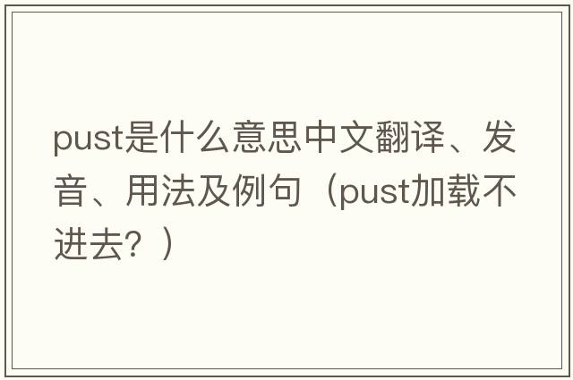 pust是什么意思中文翻譯、發(fā)音、用法及例句（pust加載不進(jìn)去？）