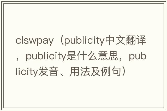 clswpay（publicity中文翻譯，publicity是什么意思，publicity發(fā)音、用法及例句）