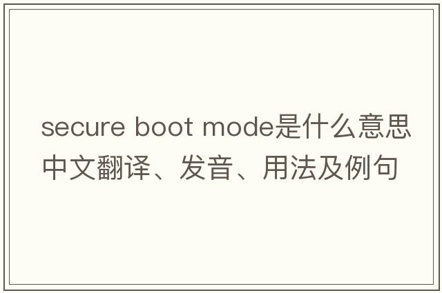 secure boot mode是什么意思中文翻譯、發(fā)音、用法及例句