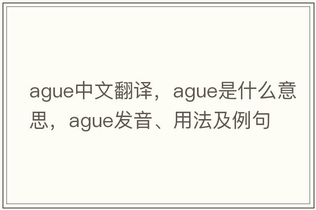 ague中文翻譯，ague是什么意思，ague發(fā)音、用法及例句
