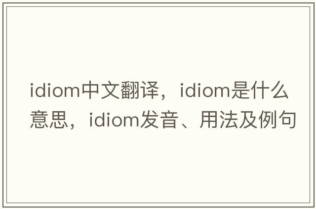 idiom中文翻譯，idiom是什么意思，idiom發(fā)音、用法及例句
