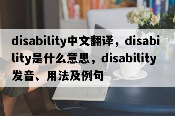 disability中文翻譯，disability是什么意思，disability發(fā)音、用法及例句
