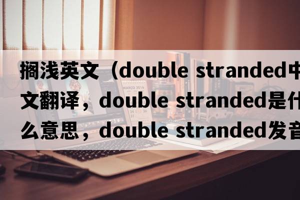 擱淺英文（double stranded中文翻譯，double stranded是什么意思，double stranded發(fā)音、用法及例句）