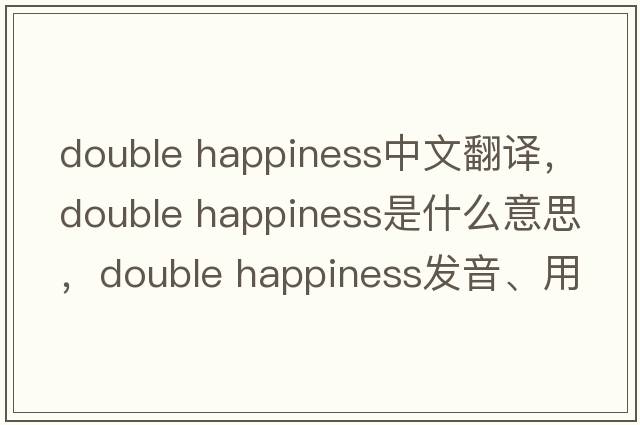 double happiness中文翻譯，double happiness是什么意思，double happiness發(fā)音、用法及例句