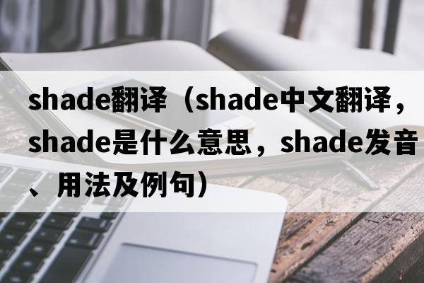 shade翻譯（shade中文翻譯，shade是什么意思，shade發(fā)音、用法及例句）