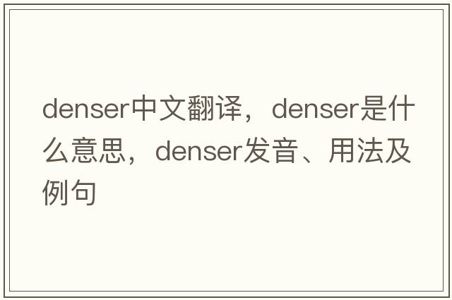 denser中文翻譯，denser是什么意思，denser發(fā)音、用法及例句