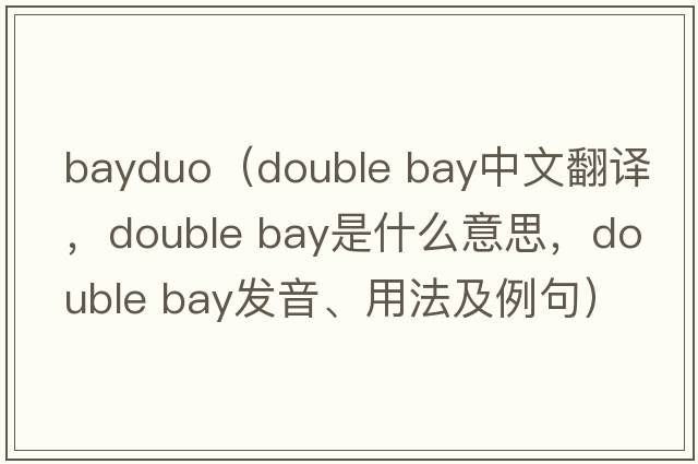bayduo（double bay中文翻譯，double bay是什么意思，double bay發(fā)音、用法及例句）