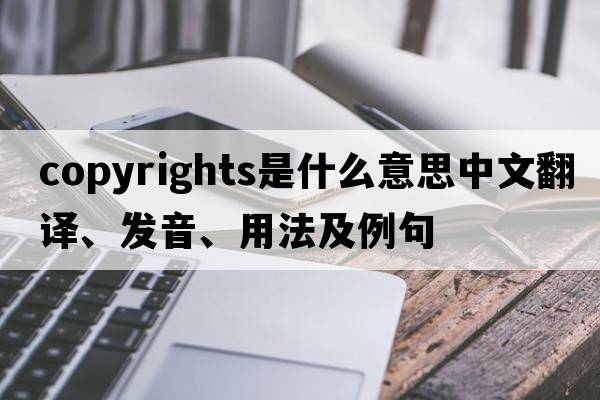copyrights是什么意思中文翻譯、發(fā)音、用法及例句