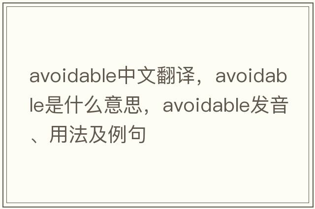 avoidable中文翻譯，avoidable是什么意思，avoidable發(fā)音、用法及例句