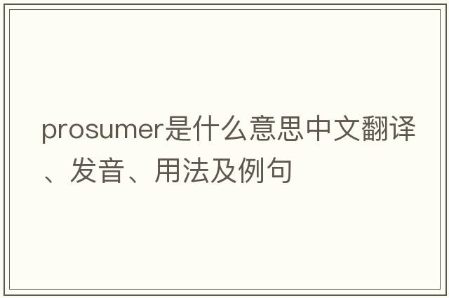prosumer是什么意思中文翻譯、發(fā)音、用法及例句
