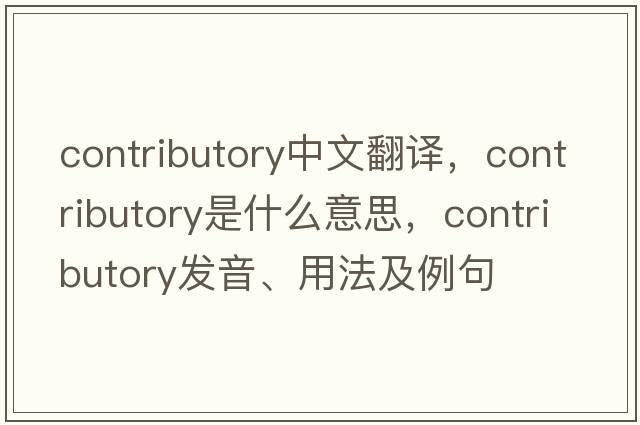 contributory中文翻譯，contributory是什么意思，contributory發(fā)音、用法及例句