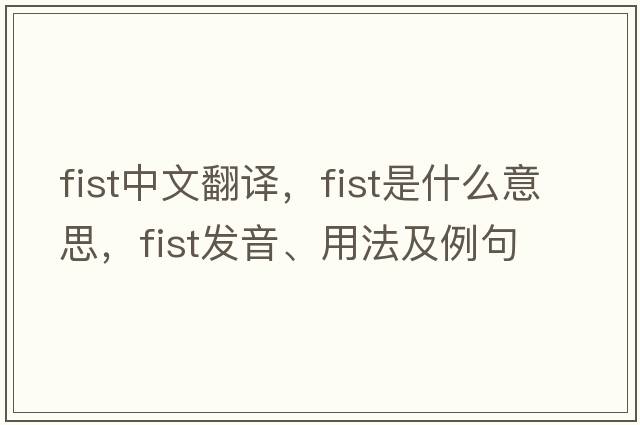 fist中文翻譯，fist是什么意思，fist發(fā)音、用法及例句