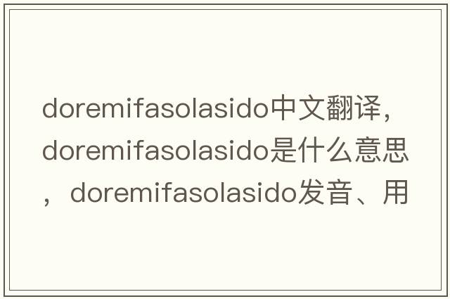 doremifasolasido中文翻譯，doremifasolasido是什么意思，doremifasolasido發(fā)音、用法及例句