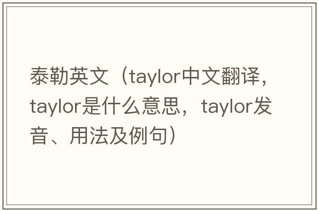 泰勒英文（Taylor中文翻譯，Taylor是什么意思，Taylor發(fā)音、用法及例句）