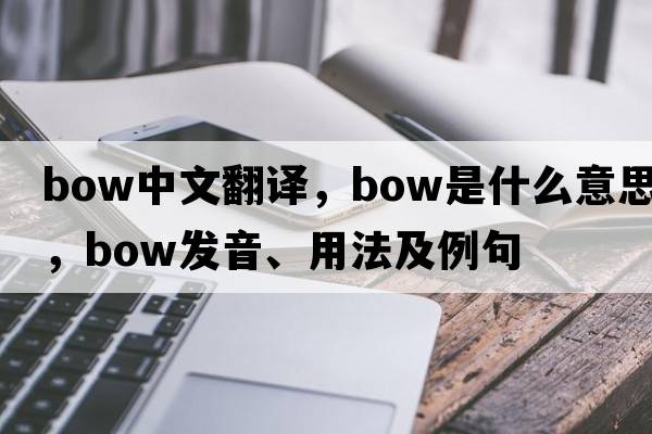 bow中文翻譯，bow是什么意思，bow發(fā)音、用法及例句