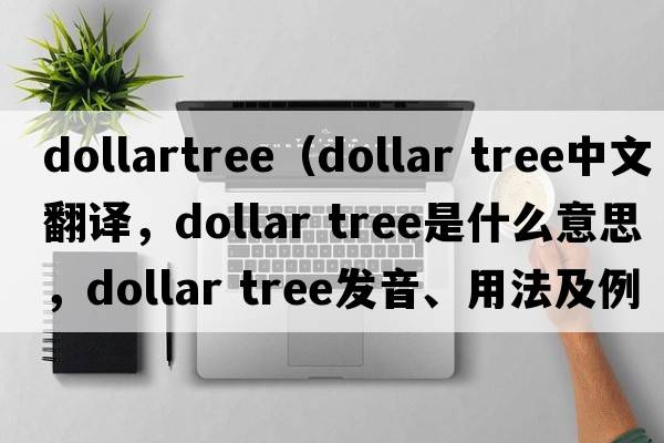 dollartree（dollar tree中文翻譯，dollar tree是什么意思，dollar tree發(fā)音、用法及例句）