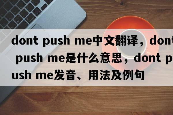 dont push me中文翻譯，dont push me是什么意思，dont push me發(fā)音、用法及例句