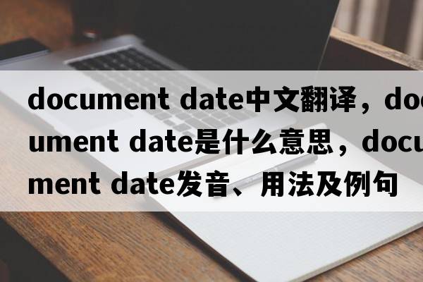 document date中文翻譯，document date是什么意思，document date發(fā)音、用法及例句
