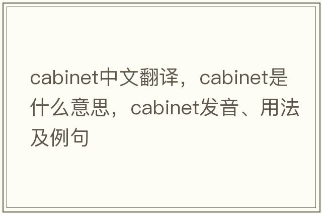 cabinet中文翻譯，cabinet是什么意思，cabinet發(fā)音、用法及例句