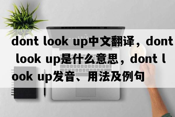dont look up中文翻譯，dont look up是什么意思，dont look up發(fā)音、用法及例句