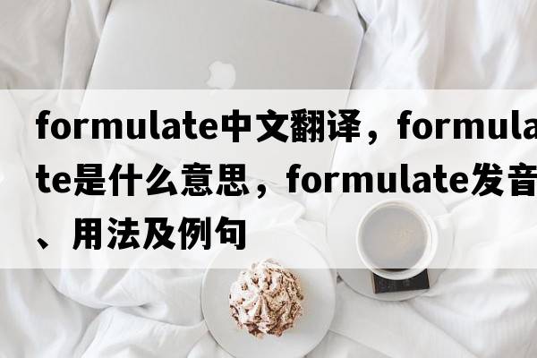 formulate中文翻譯，formulate是什么意思，formulate發(fā)音、用法及例句