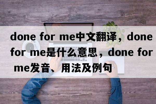 done for me中文翻譯，done for me是什么意思，done for me發(fā)音、用法及例句