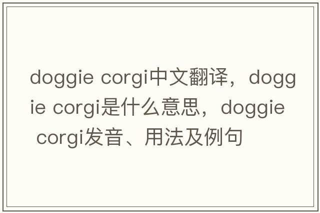 doggie corgi中文翻譯，doggie corgi是什么意思，doggie corgi發(fā)音、用法及例句