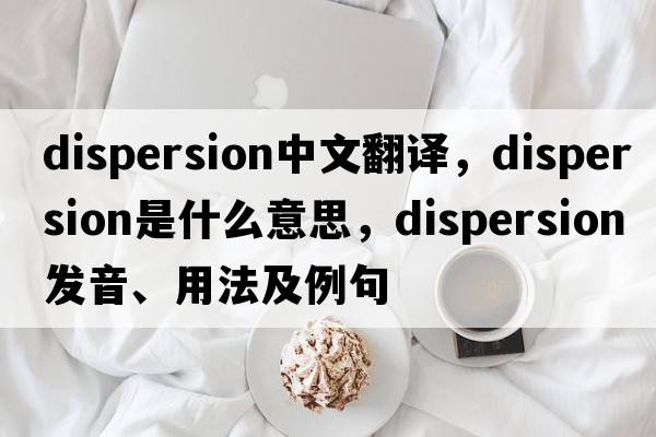 dispersion中文翻譯，dispersion是什么意思，dispersion發(fā)音、用法及例句