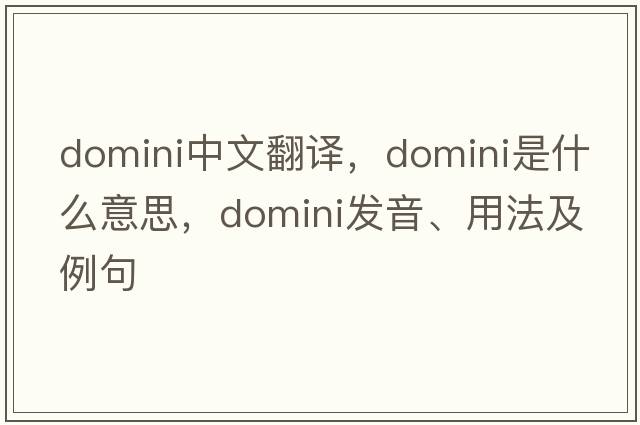 domini中文翻譯，domini是什么意思，domini發(fā)音、用法及例句