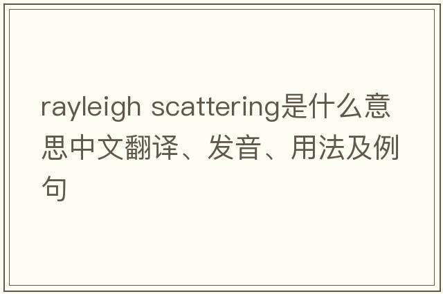 rayleigh scattering是什么意思中文翻譯、發(fā)音、用法及例句